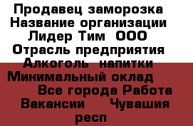 Продавец заморозка › Название организации ­ Лидер Тим, ООО › Отрасль предприятия ­ Алкоголь, напитки › Минимальный оклад ­ 28 500 - Все города Работа » Вакансии   . Чувашия респ.